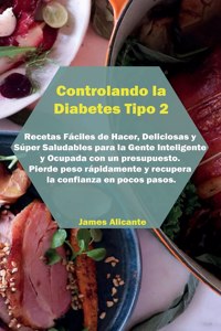 Controlando la Diabetes Tipo 2: Recetas Fáciles de Hacer, Deliciosas y Súper Saludables para la Gente Inteligente y Ocupada con un presupuesto. Pierde peso rápidamente y recupera l