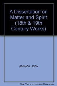 A Dissertation on Matter and Spirit (18th & 19th Century Works)