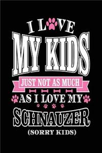 I Love My Kids Just Not As Much As I Love My Schnauzer (Sorry Kids)