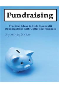 Fundraising: Practical Ideas to Help Nonprofit Organizations with Collecting Finances