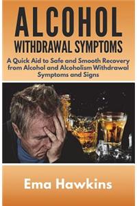 Alcohol Withdrawal Symptoms: A Quick Aid to Safe and Smooth Recovery from Alcohol and Alcoholism Withdrawal Symptoms
