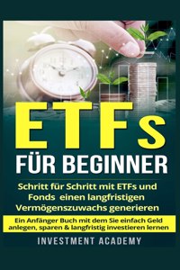 ETFs für Beginner: Schritt für Schritt mit ETF und Fonds einen langfristigen Vermögenszuwachs generieren - Ein Anfänger Buch mit dem Sie einfach Geld anlegen, sparen &