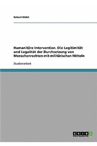 Humanitäre Intervention. Die Legitimität und Legalität der Durchsetzung von Menschenrechten mit militärischen Mitteln