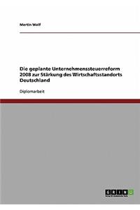 Die geplante Unternehmenssteuerreform 2008 zur Stärkung des Wirtschaftsstandorts Deutschland