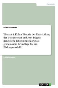 Thomas S. Kuhns Theorie der Entwicklung der Wissenschaft und Jean Piagets genetische Erkenntnistheorie als gemeinsame Grundlage für ein Bildungsmodell?