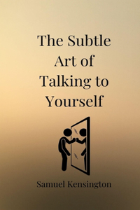 The Subtle Art of Talking to Yourself