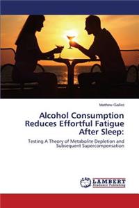 Alcohol Consumption Reduces Effortful Fatigue After Sleep