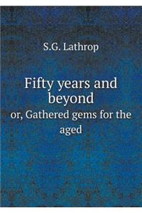 Fifty Years and Beyond Or, Gathered Gems for the Aged