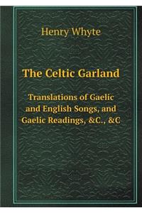 The Celtic Garland Translations of Gaelic and English Songs, and Gaelic Readings, &c., &c