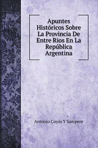 Apuntes Históricos Sobre La Provincia De Entre Rios En La República Argentina