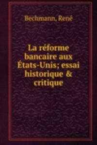 La reforme bancaire aux Etats-Unis; essai historique & critique