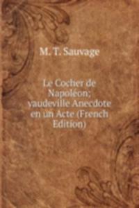 Le Cocher de Napoleon; vaudeville Anecdote en un Acte (French Edition)