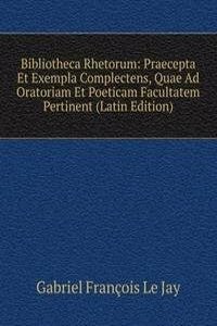 Bibliotheca Rhetorum: Praecepta Et Exempla Complectens, Quae Ad Oratoriam Et Poeticam Facultatem Pertinent (Latin Edition)