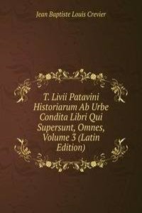 T. Livii Patavini Historiarum Ab Urbe Condita Libri Qui Supersunt, Omnes, Volume 3 (Latin Edition)