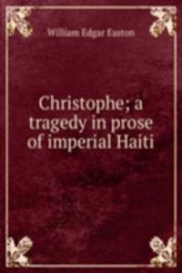 Christophe; a tragedy in prose of imperial Haiti