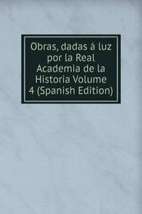 Obras, dadas a luz por la Real Academia de la Historia Volume 4 (Spanish Edition)