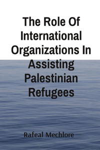 Role Of International Organizations In Assisting Palestinian Refugees