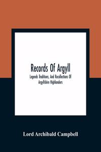 Records Of Argyll; Legends Traditions, And Recollections Of Argyllshire Highlanders, Collected Chiefly From The Gaelic, With Notes On The Antiquity Of The Dress, Clan Colours, Or Tartans, Of The Highlanders