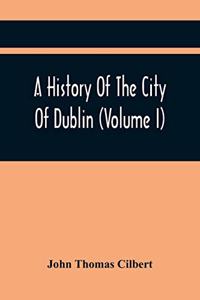 History Of The City Of Dublin (Volume I)