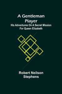 Gentleman Player; His Adventures on a Secret Mission for Queen Elizabeth