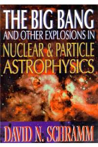 Big Bang And Other Explosions In Nuclear And Particle Astrophysics, The