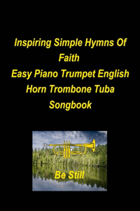 Inspiring Simple Hymns Of Faith Easy Piano Trumpet English Horn Trombone Tuba Songbook: Piano Trumpet English Horn Trombone Tuba Worship Praise Hymns Easy Lyrics