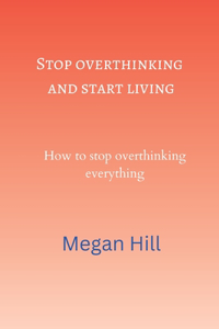 Stop overthinking and start living