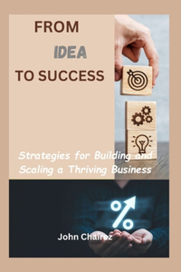 From Idea to success: Strategies for Building and Scaling a Thriving Business