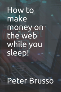 How to make money on the web while you sleep!