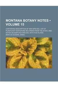 Montana Botany Notes (Volume 15); Containing Description of New Species, List of Plants Not Hertofore Recorded from the State, and Notes on Disputed S