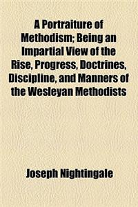 A Portraiture of Methodism; Being an Impartial View of the Rise, Progress, Doctrines, Discipline, and Manners of the Wesleyan Methodists
