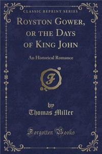 Royston Gower, or the Days of King John: An Historical Romance (Classic Reprint)