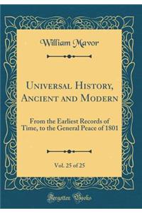 Universal History, Ancient and Modern, Vol. 25 of 25: From the Earliest Records of Time, to the General Peace of 1801 (Classic Reprint)