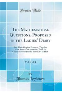 The Mathematical Questions, Proposed in the Ladies' Diary, Vol. 4 of 4: And Their Original Answers, Together With Some New Solutions, From Its Commencement in the Year 1704 to 1816 (Classic Reprint)