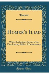 Homer's Iliad: With a Preliminary Survey of the Four Literary Bibles; A Commentary (Classic Reprint)