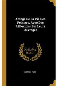 Abregé De La Vie Des Peintres, Avec Des Réflexions Sur Leurs Ouvrages