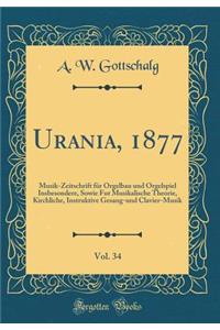 Urania, 1877, Vol. 34: Musik-Zeitschrift FÃ¼r Orgelbau Und Orgelspiel Insbesondere, Sowie Fur Musikalische Theorie, Kirchliche, Instruktive Gesang-Und Clavier-Musik (Classic Reprint)