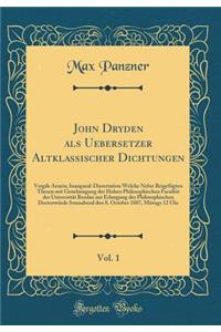 John Dryden ALS Uebersetzer Altklassischer Dichtungen, Vol. 1: Vergils Aeneis; Inaugural-Dissertation Welche Nebst BeigefÃ¼gten Thesen Mit Genehmigung Der Hohen Philosophischen FacultÃ¤t Der UniversitÃ¤t Breslau Zur Erlangung Der Philosophischen Do