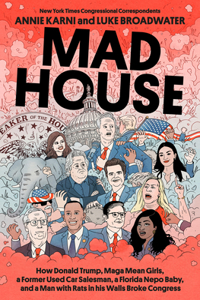 Mad House: How Donald Trump, Maga Mean Girls, a Former Used Car Salesman, a Florida Nepo Baby, and a Man with Rats in His Walls Broke Congress