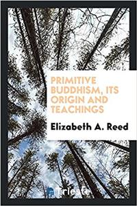 Primitive Buddhism, Its Origin and Teachings