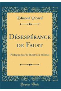 DÃ©sespÃ©rance de Faust: Prologue Pour Le ThÃ©atre En 4 ScÃ¨nes (Classic Reprint)