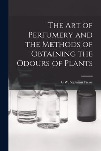Art of Perfumery and the Methods of Obtaining the Odours of Plants
