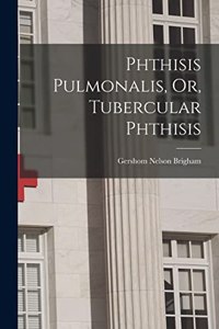 Phthisis Pulmonalis, Or, Tubercular Phthisis