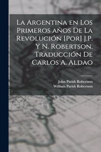 Argentina en los primeros años de la revolución [por] J.P. y N. Robertson. Traducción de Carlos A. Aldao