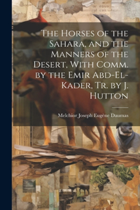 Horses of the Sahara, and the Manners of the Desert, With Comm. by the Emir Abd-El-Kader, Tr. by J. Hutton