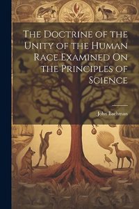 The Doctrine of the Unity of the Human Race Examined On the Principles of Science