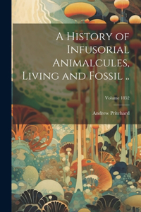 History of Infusorial Animalcules, Living and Fossil ..; Volume 1852