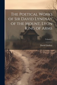 Poetical Works of Sir David Lyndsay of the Mount, Lyon King of Arms; Volume 2