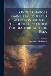 On the Charges Gained by Insulated Metallic Conductors, Surrounded by Other Conductors, and the Rela