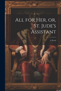 All for her, or, St. Jude's Assistant